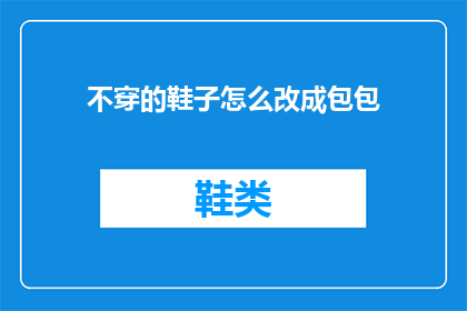 不穿的鞋子怎么改成包包(如何将不穿的鞋子改造成时尚的包包？)