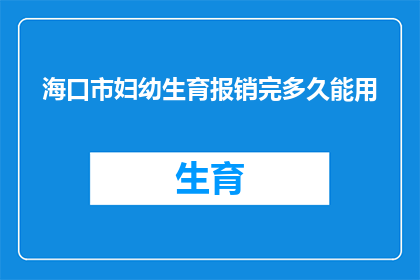 海口市妇幼生育报销完多久能用(海口市妇幼保健生育报销后多久能使用？)