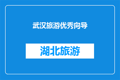 武汉旅游优秀向导(武汉旅游向导：您是否寻找过一位能引领您深入探索这座城市魅力的向导？)