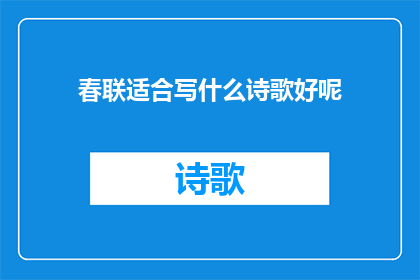 春联适合写什么诗歌好呢(春联的诗意表达：如何创作出适合春天的诗歌？)