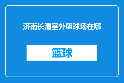 济南长清室外篮球场在哪(济南长清区室外篮球场的确切位置是？)