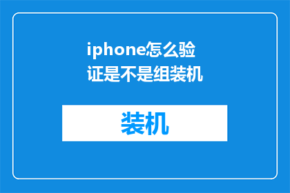 iphone怎么验证是不是组装机(如何鉴别iPhone是否为组装机？)