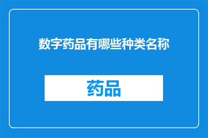 数字药品有哪些种类名称(数字药品的种类名称有哪些？)
