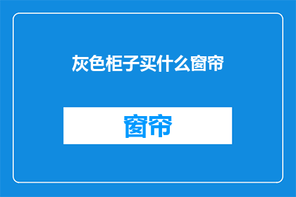 灰色柜子买什么窗帘(灰色柜子搭配什么窗帘？)