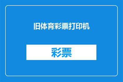 旧体育彩票打印机(您是否好奇，旧体育彩票打印机的去向？)