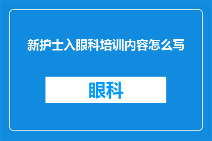 新护士入眼科培训内容怎么写(如何撰写一份全面且高效的新护士入眼科培训内容？)