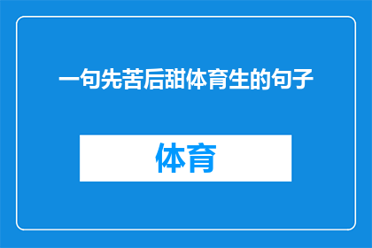 一句先苦后甜体育生的句子(体育生如何从艰辛的起步走向甜美的胜利？)