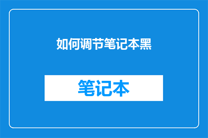如何调节笔记本黑(如何有效调整笔记本电脑的屏幕亮度？)