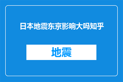 日本地震东京影响大吗知乎(日本地震对东京地区的影响有多大？)