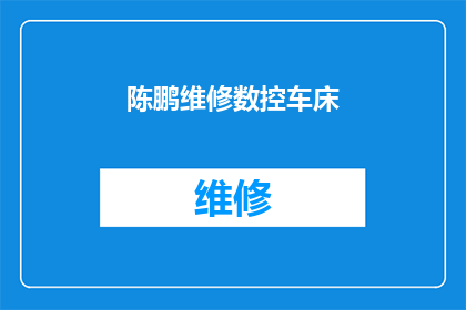 陈鹏维修数控车床(陈鹏是否在维修数控车床方面拥有专业技能？)