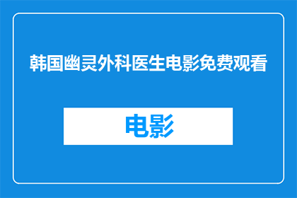 韩国幽灵外科医生电影免费观看(韩国幽灵外科医生电影能否免费观看？)