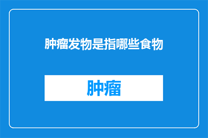 肿瘤发物是指哪些食物(肿瘤发物是什么？哪些食物可能诱发癌症？)