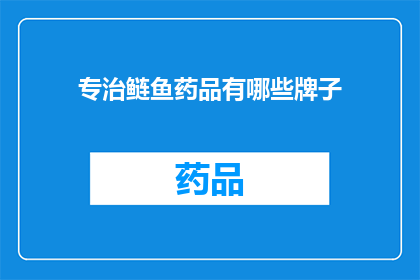 专治鲢鱼药品有哪些牌子(专治鲢鱼疾病的药品品牌有哪些？)