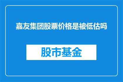 嘉友集团股票价格是被低估吗(嘉友集团股票价格是否被低估？)