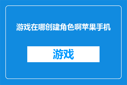 游戏在哪创建角色啊苹果手机(如何在手机上创建角色？苹果手机游戏创建角色指南)