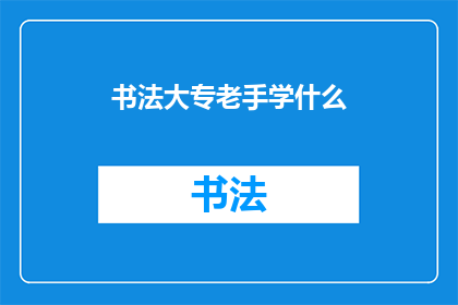 书法大专老手学什么(书法大专老手应学习哪些新技能？)
