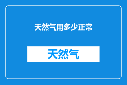 天然气用多少正常(天然气使用量的正常范围是多少？)