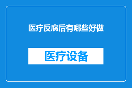 医疗反腐后有哪些好做(在医疗反腐行动之后，有哪些领域可以作为职业发展的新方向？)
