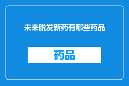 未来脱发新药有哪些药品(未来脱发治疗新药有哪些？)