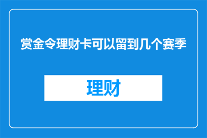 赏金令理财卡可以留到几个赛季(赏金令理财卡的持有期限能延续到几个赛季？)