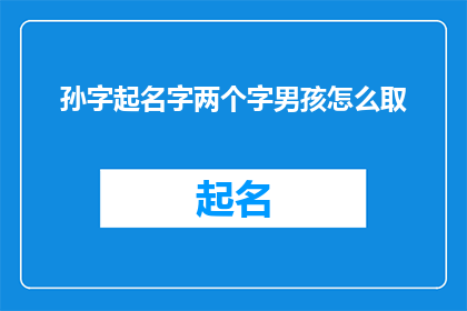 孙字起名字两个字男孩怎么取(如何为一个男孩起名，以孙字开头，两个字的命名方式？)
