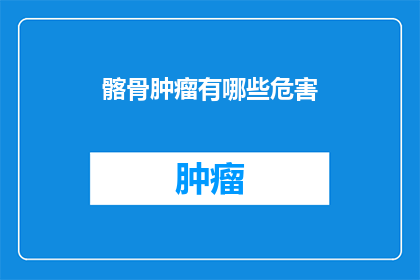 髂骨肿瘤有哪些危害(髂骨肿瘤的潜在危害有哪些？)