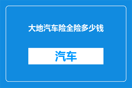 大地汽车险全险多少钱(大地汽车险全险价格是多少？)