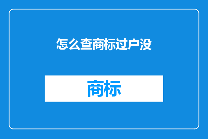 怎么查商标过户没(如何确认商标过户流程是否已经完成？)