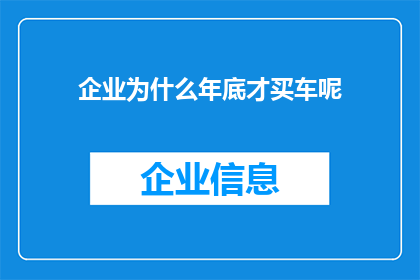 企业为什么年底才买车呢(企业为何选择在年末才进行车辆购置？)