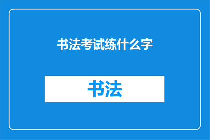 书法考试练什么字(书法考试应练习哪些字？)