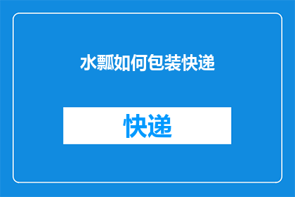 水瓢如何包装快递(如何巧妙包装水瓢以应对快递运输的挑战？)