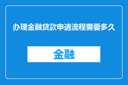 办理金融贷款申请流程需要多久(办理金融贷款申请流程需要多久？)