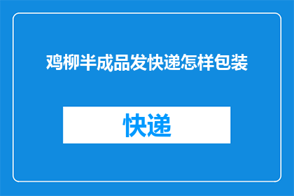 鸡柳半成品发快递怎样包装(如何安全高效地将鸡柳半成品通过快递发送？)