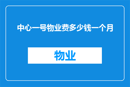 中心一号物业费多少钱一个月(中心一号物业费是多少？)