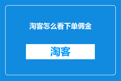 淘客怎么看下单佣金(淘客们如何看待下单佣金这一环节？)