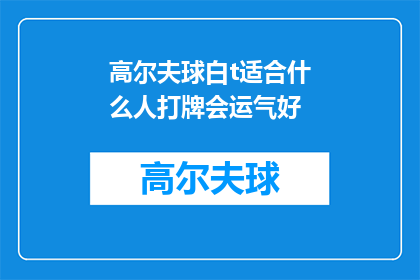 高尔夫球白t适合什么人打牌会运气好(高尔夫球白T恤是否适合打牌时提升运势？)
