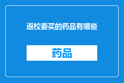 返校要买的药品有哪些(返校必备药品清单：您需要购买哪些药物来应对返校？)