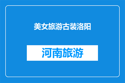 美女旅游古装洛阳(洛阳古城的美女风采：旅游中如何演绎古装之美？)