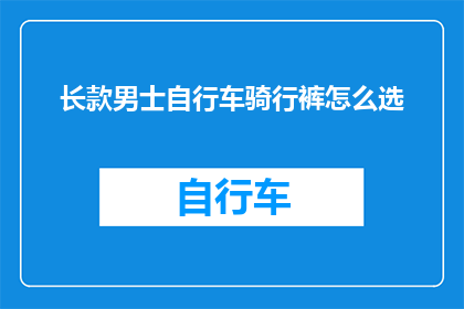 长款男士自行车骑行裤怎么选(如何选择适合长款男士自行车骑行裤？)