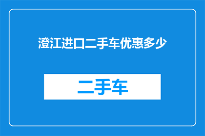 澄江进口二手车优惠多少(澄江地区进口二手车市场优惠幅度究竟有多大？)
