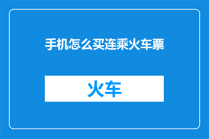 手机怎么买连乘火车票(如何购买手机并同时预订火车票？)