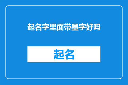 起名字里面带墨字好吗(起名字时是否应该包含墨字？)