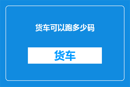 货车可以跑多少码(货车能跑多远？)