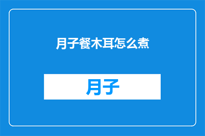月子餐木耳怎么煮(如何烹饪美味的月子餐木耳的正确煮法？)