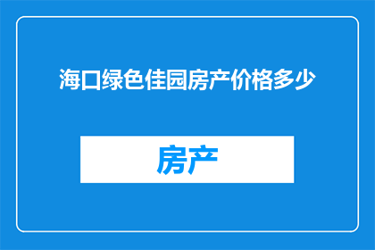 海口绿色佳园房产价格多少(海口绿色佳园房产价格是多少？)