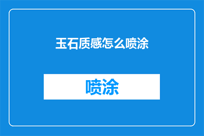 玉石质感怎么喷涂(如何实现玉石般的细腻质感喷涂效果？)