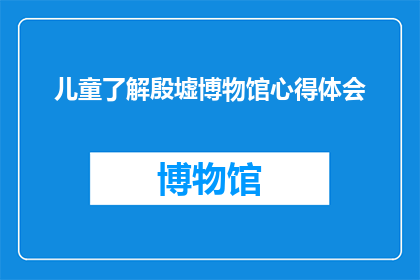 儿童了解殷墟博物馆心得体会(儿童如何通过殷墟博物馆的参观学习历史？)