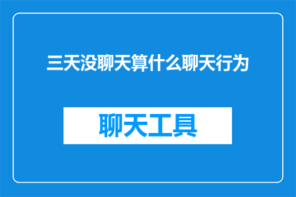 三天没聊天算什么聊天行为(三天未与某人交谈，这算作正常的社交互动吗？)