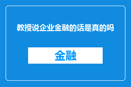 教授说企业金融的话是真的吗(教授关于企业金融的讲解是否准确？)