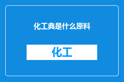化工典是什么原料(化工典中包含哪些关键原料？)